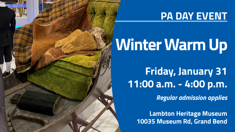 Image of a historical sleigh with blankets, mittens and other warmth-providing items inside, along with the text: PA Day Event Winter Warm Up Friday, January 31 11 a.m. - 4 p.m. Regular admission applies, along with the address for the Lambton Heritage Museum